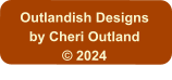 Outlandish Designs by Cheri Outland © 2024