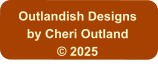 Outlandish Designs by Cheri Outland © 2025